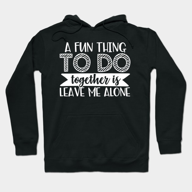 A Fun Thing To Do Together Is Leave Me Alone Hoodie by TruckerJunk